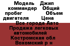  › Модель ­ Джип коммандер › Общий пробег ­ 200 000 › Объем двигателя ­ 3 › Цена ­ 900 000 - Все города Авто » Продажа легковых автомобилей   . Костромская обл.,Вохомский р-н